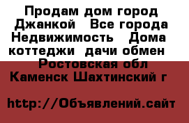 Продам дом город Джанкой - Все города Недвижимость » Дома, коттеджи, дачи обмен   . Ростовская обл.,Каменск-Шахтинский г.